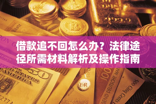 武汉借款追不回怎么办?法律途径所需材料解析及操作指南 武汉借款追不回怎么办?法律途径所需材料解析及操作指南