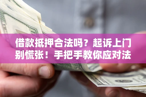 武汉借款抵押合法吗？起诉上门别慌张！手把手教你应对法律程序