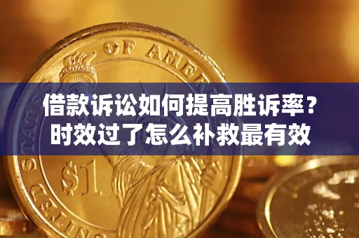 武汉借款诉讼如何提高胜诉率？时效过了怎么补救最有效