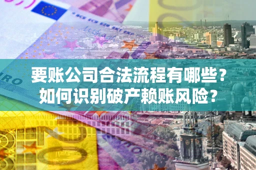 武汉要账公司合法流程有哪些？如何识别破产赖账风险？