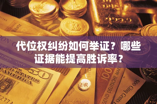 武汉代位权纠纷如何举证？哪些证据能提高胜诉率？