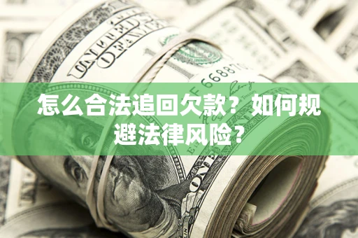 武汉怎么合法追回欠款？如何规避法律风险？