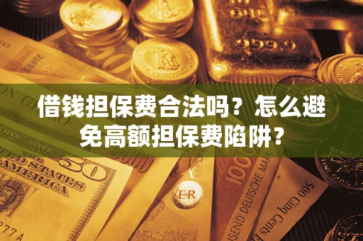 武汉借钱担保费合法吗？怎么避免高额担保费陷阱？