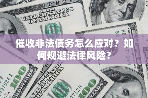武汉催收非法债务怎么应对？如何规避法律风险？