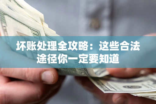武汉坏账处理全攻略：这些合法途径你一定要知道