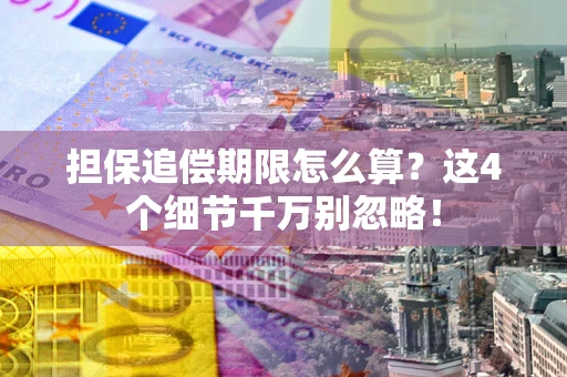 武汉担保追偿期限怎么算?这4个细节千万别忽略! 武汉担保追偿期限怎么算?这4个细节千万别忽略!