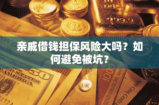 武汉亲戚借钱担保风险大吗？如何避免被坑？