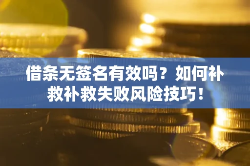 武汉借条无签名有效吗？如何补救补救失败风险技巧！