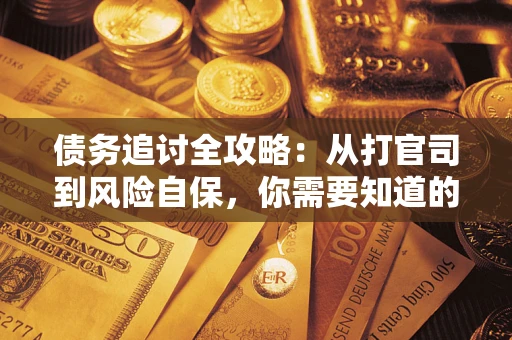 武汉债务追讨全攻略：从打官司到风险自保，你需要知道的法律智慧