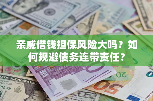 武汉亲戚借钱担保风险大吗？如何规避债务连带责任？